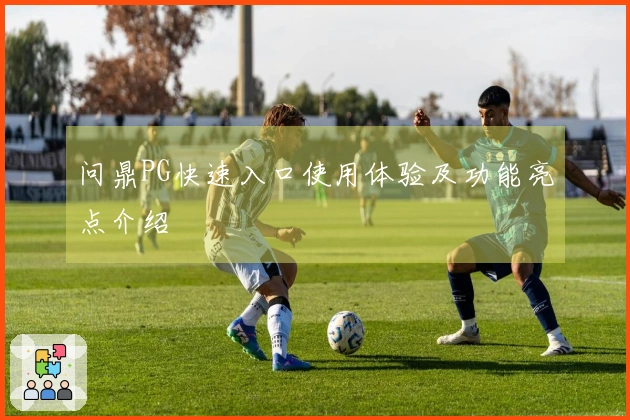 问鼎PG快速入口使用体验及功能亮点介绍