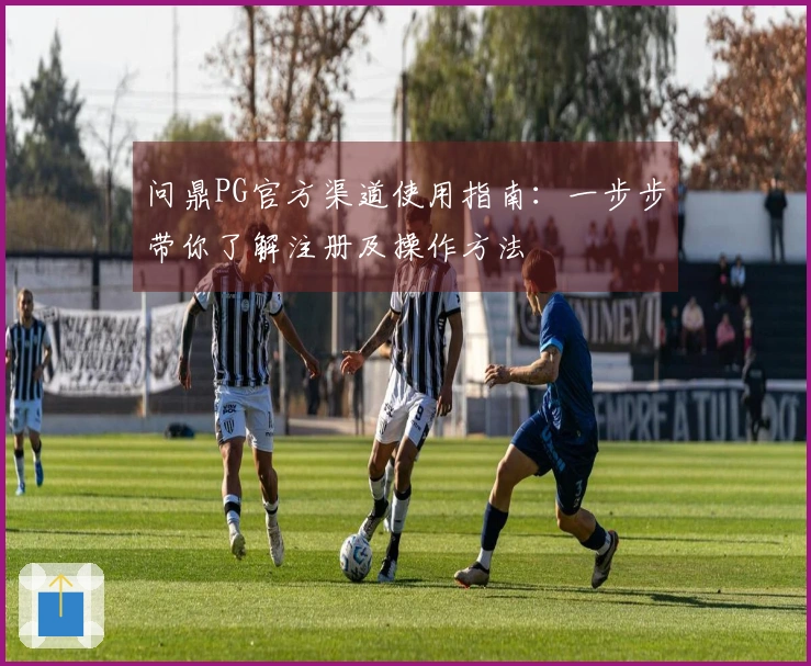 问鼎PG官方渠道使用指南:一步步带你了解注册及操作方法