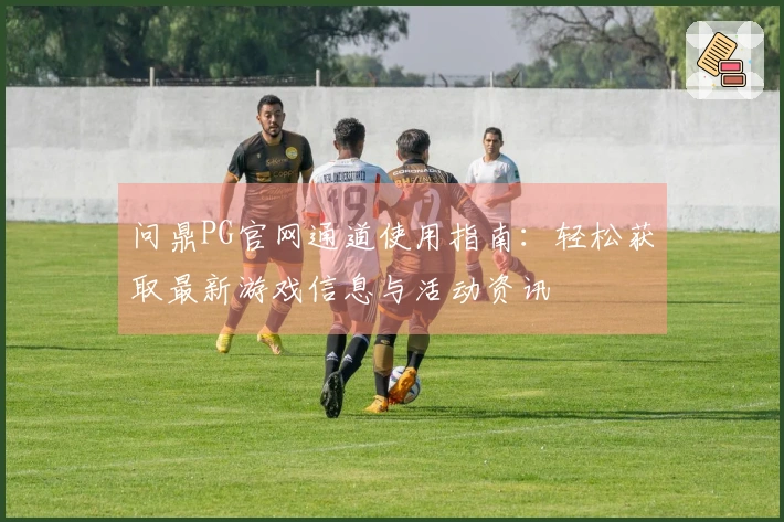 问鼎PG官网通道使用指南：轻松获取最新游戏信息与活动资讯