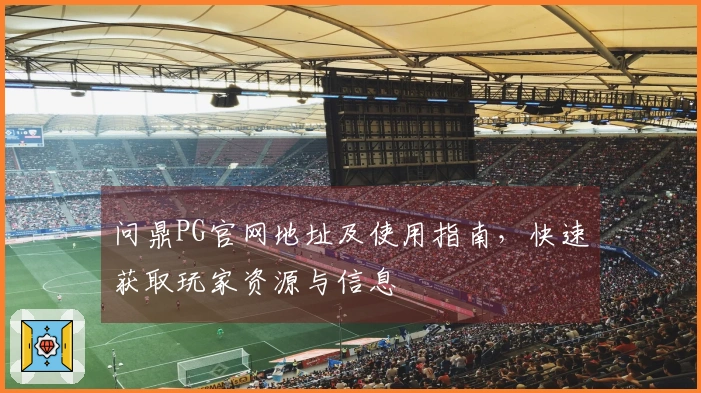 问鼎PG官网地址及使用指南，快速获取玩家资源与信息