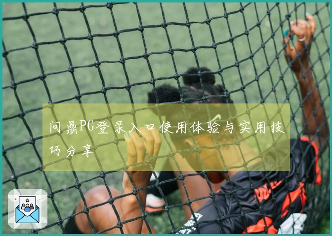 问鼎PG登录入口使用体验与实用技巧分享