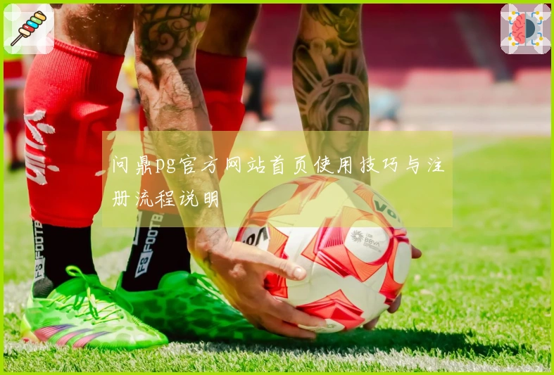 问鼎pg官方网站首页使用技巧与注册流程说明