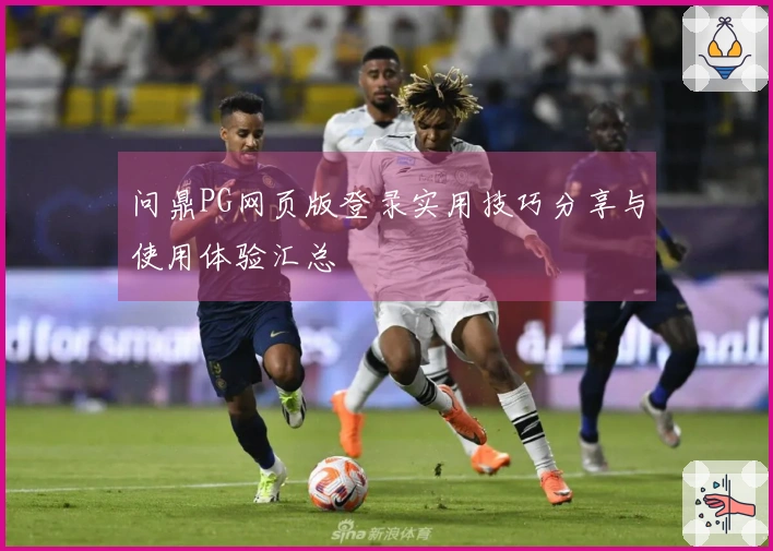 问鼎PG网页版登录实用技巧分享与使用体验汇总