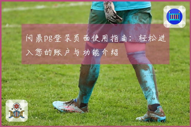问鼎pg登录页面使用指南：轻松进入您的账户与功能介绍