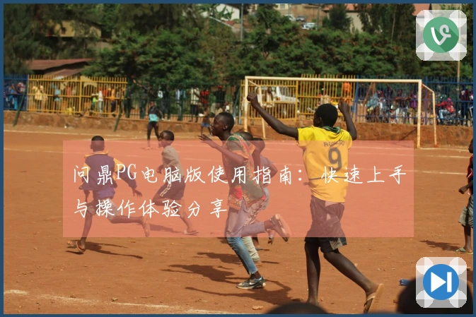 问鼎PG电脑版使用指南：快速上手与操作体验分享