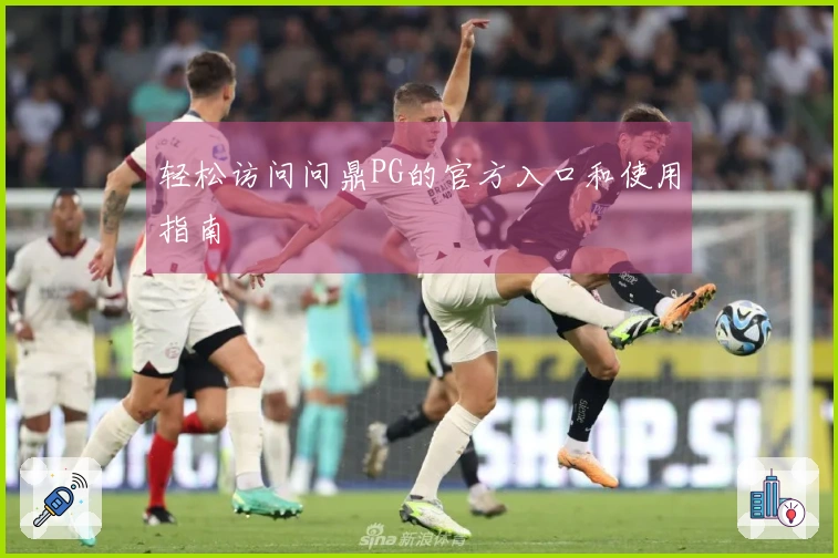 轻松访问问鼎PG的官方入口和使用指南