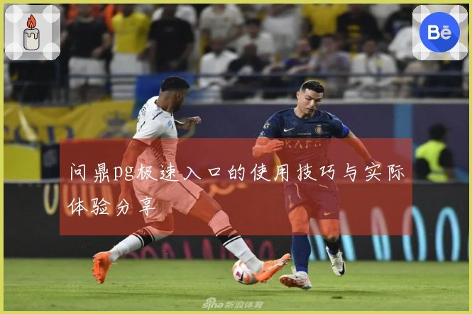 问鼎pg极速入口的使用技巧与实际体验分享