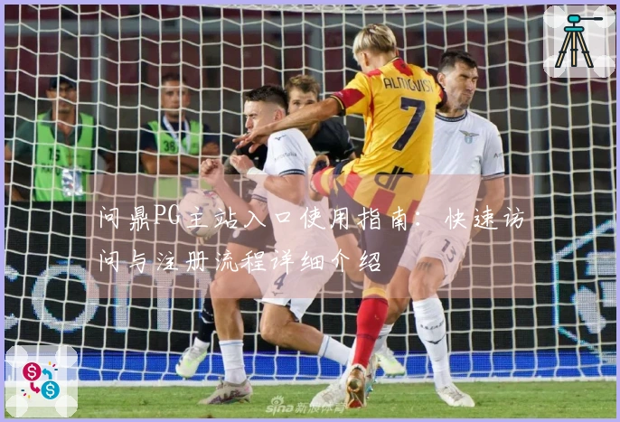 问鼎PG主站入口使用指南:快速访问与注册流程详细介绍