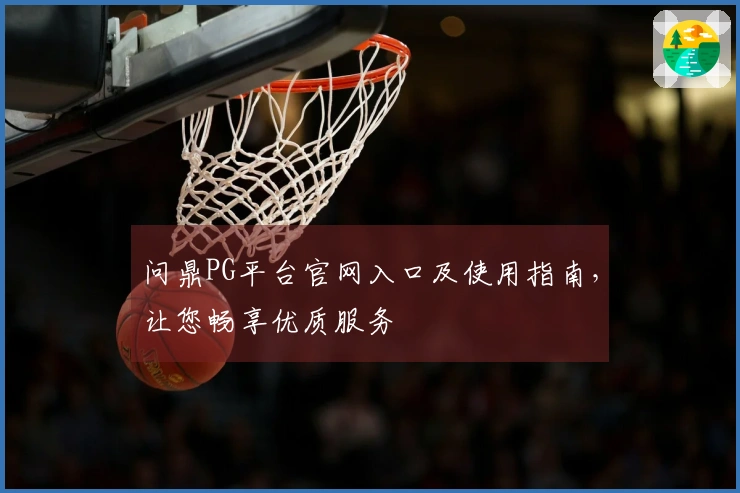 问鼎PG平台官网入口及使用指南，让您畅享优质服务