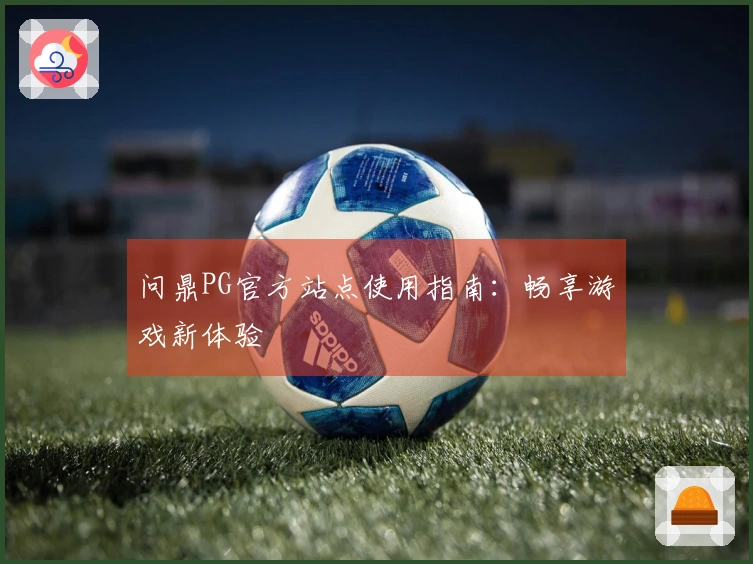 问鼎PG官方站点使用指南：畅享游戏新体验