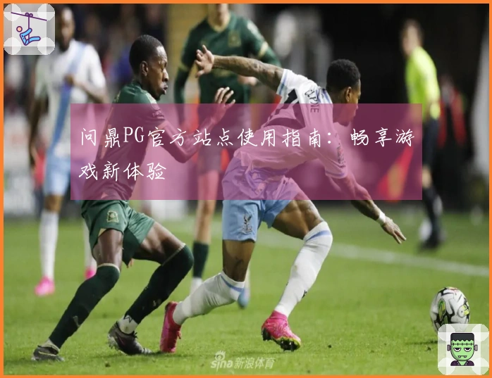 问鼎PG官方站点使用指南：畅享游戏新体验