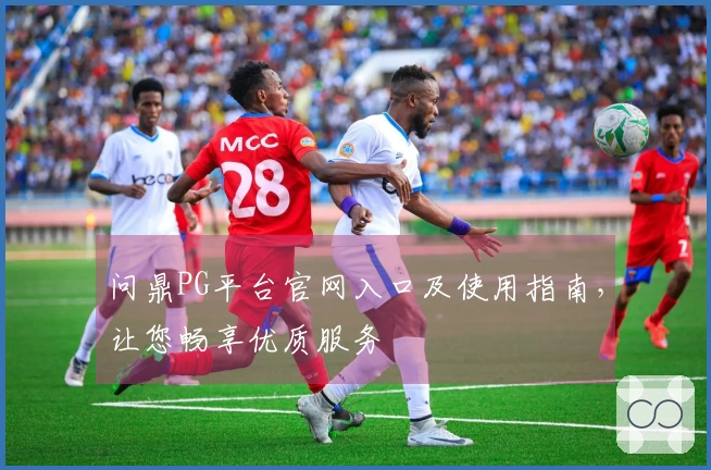 问鼎PG平台官网入口及使用指南,让您畅享优质服务