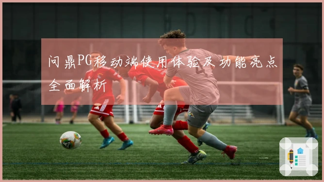 问鼎PG移动端使用体验及功能亮点全面解析