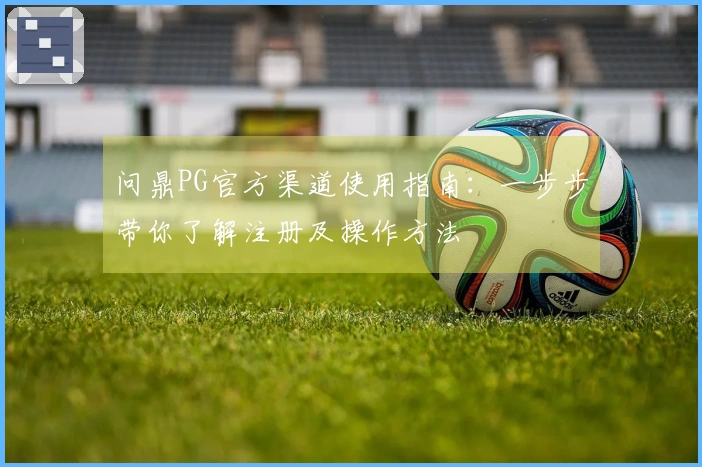问鼎PG官方渠道使用指南：一步步带你了解注册及操作方法
