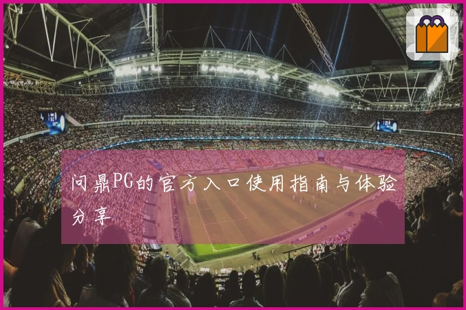 问鼎PG的官方入口使用指南与体验分享