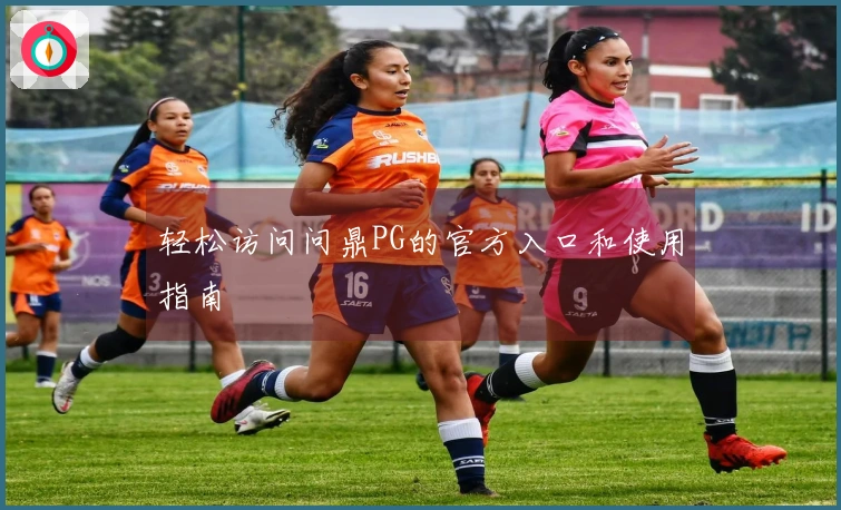 轻松访问问鼎PG的官方入口和使用指南