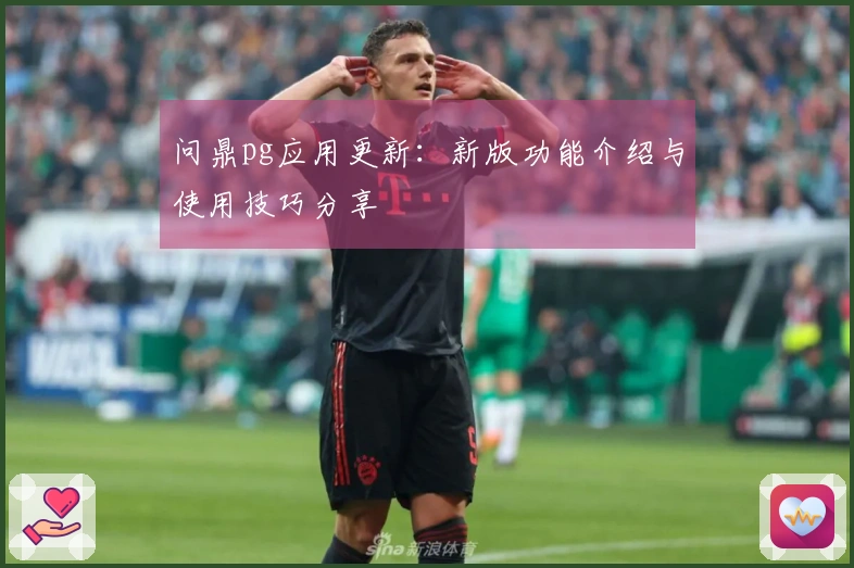 问鼎pg应用更新：新版功能介绍与使用技巧分享