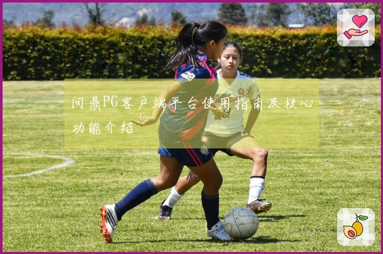 问鼎PG客户端平台使用指南及核心功能介绍