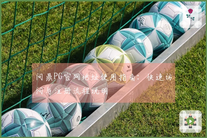问鼎PG官网地址使用指南：快速访问与注册流程说明